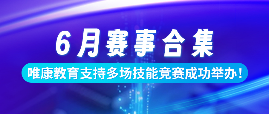 6月赛事合集 | 唯康教育支持多场技能竞赛成功举办！